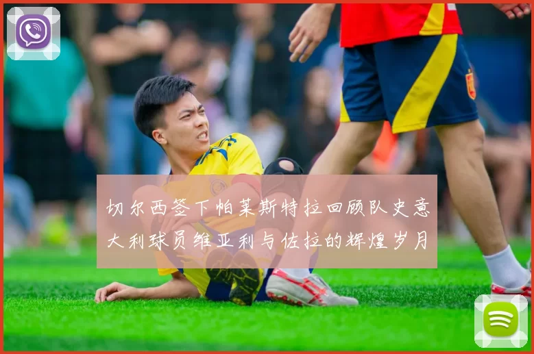 切尔西签下帕莱斯特拉回顾队史意大利球员维亚利与佐拉的辉煌岁月