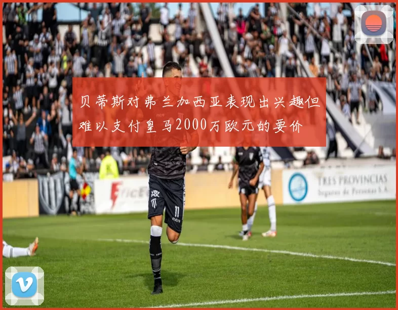 贝蒂斯对弗兰加西亚表现出兴趣但难以支付皇马2000万欧元的要价