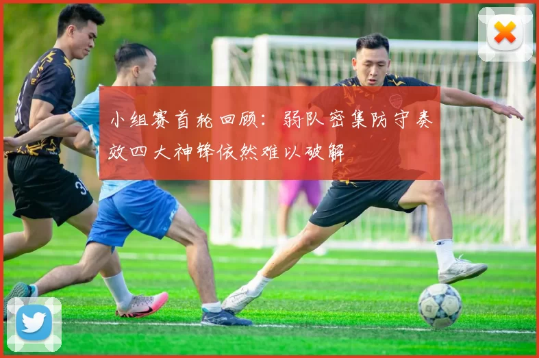 小组赛首轮回顾：弱队密集防守奏效四大神锋依然难以破解