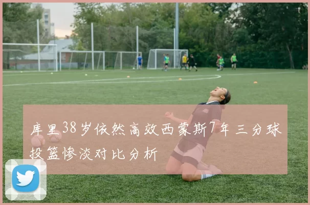 库里38岁依然高效西蒙斯7年三分球投篮惨淡对比分析