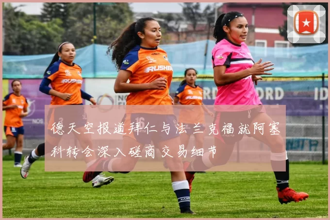 德天空报道拜仁与法兰克福就阿塞科转会深入磋商交易细节