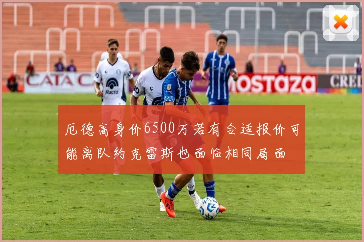 厄德高身价6500万若有合适报价可能离队约克雷斯也面临相同局面