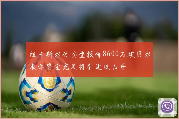 纽卡斯尔对戈登报价8600万埃贝尔表示资金充足将引进攻击手