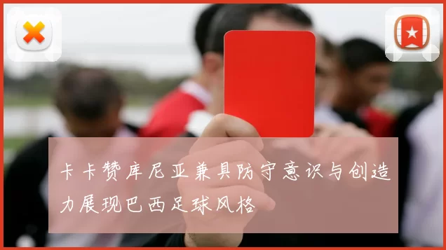 卡卡赞库尼亚兼具防守意识与创造力展现巴西足球风格