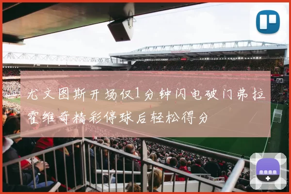 尤文图斯开场仅1分钟闪电破门弗拉霍维奇精彩停球后轻松得分